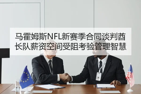 马霍姆斯NFL新赛季合同谈判酋长队薪资空间受阻考验管理智慧