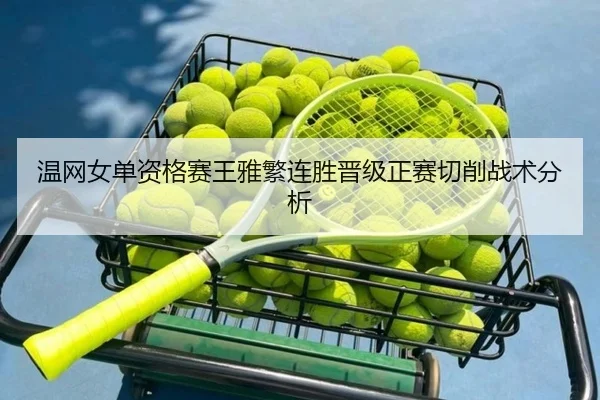温网女单资格赛王雅繁连胜晋级正赛切削战术分析