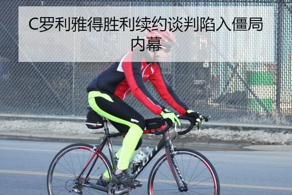 C罗利雅得胜利续约谈判陷入僵局内幕