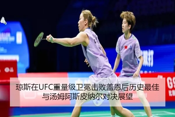 琼斯在UFC重量级卫冕击败盖恩后历史最佳与汤姆阿斯皮纳尔对决展望